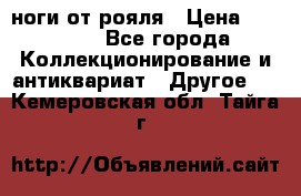 ноги от рояля › Цена ­ 19 000 - Все города Коллекционирование и антиквариат » Другое   . Кемеровская обл.,Тайга г.